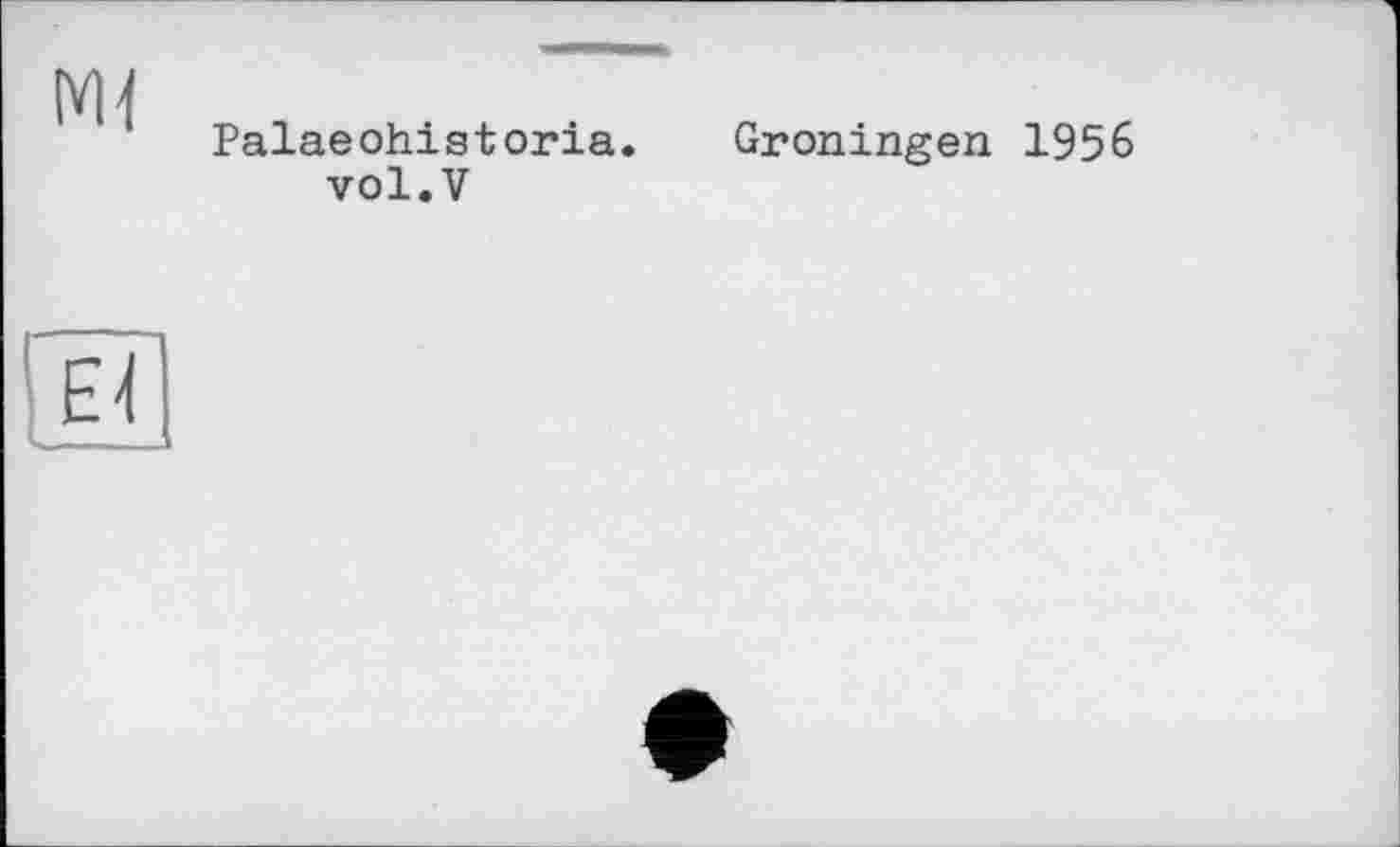 ﻿мі
Palaeohistoria.
vol.V
Groningen 1956